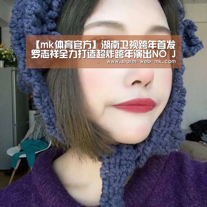 【mk体育官方】湖南卫视跨年首发 罗志祥全力打造超炸跨年演出NO JOKE(图1) mk体育